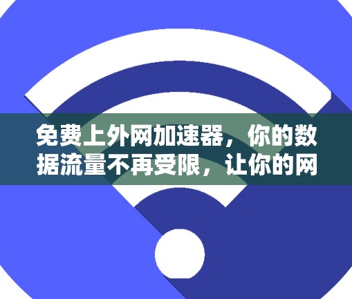 免费上外网加速器,你的数据流量不再受限,让你的网络更流畅 免费上外网加速器,你的数据流量不再受限,让你的网络更流畅