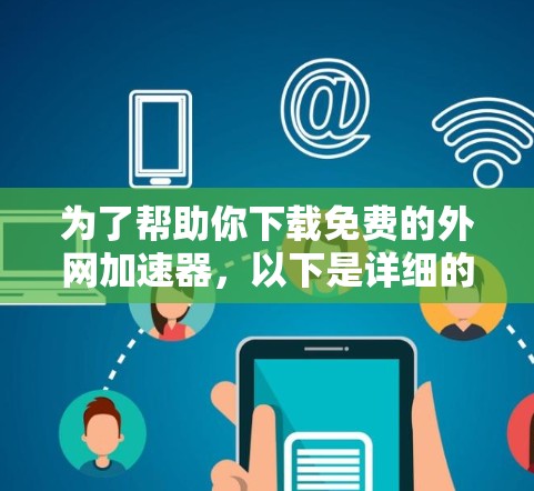 为了帮助你下载免费的外网加速器,以下是详细的步骤和推荐 为了帮助你下载免费的外网加速器,以下是详细的步骤和推荐