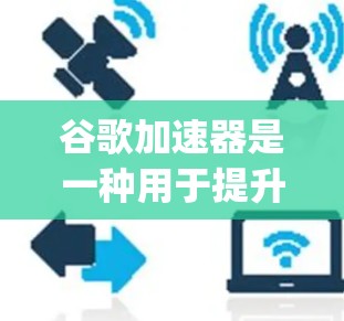 谷歌加速器是一种用于提升网页加载速度的工具,通常用于提升Google Search等服务的性能。关于是否能使用谷歌加速器连接到外部网络(如上外网)答案需要根据具体需求和使用场景来决定 谷歌加速器是一种用于提升网页加载速度的工具,通常用于提升Google Search等服务的性能。关于是否能使用谷歌加速器连接到外部网络(如上外网)答案需要根据具体需求和使用场景来决定