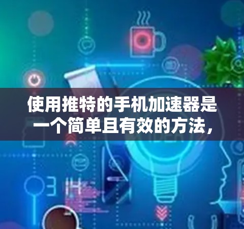 使用推特的手机加速器是一个简单且有效的方法,可以帮助你更快地访问推特网站。以下是详细的步骤指南 使用推特的手机加速器是一个简单且有效的方法,可以帮助你更快地访问推特网站。以下是详细的步骤指南