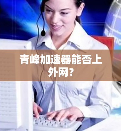 青峰加速器能否上外网? 青峰加速器能否上外网?