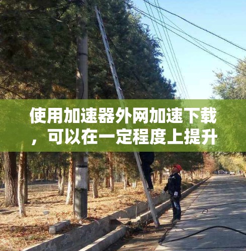 使用加速器外网加速下载,可以在一定程度上提升下载速度,但需要注意以下几点 使用加速器外网加速下载,可以在一定程度上提升下载速度,但需要注意以下几点