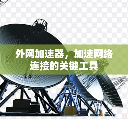 外网加速器,加速网络连接的关键工具 外网加速器,加速网络连接的关键工具