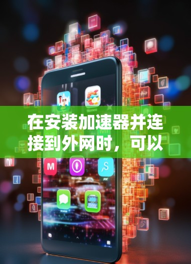 在安装加速器并连接到外网时，可以按照以下步骤进行