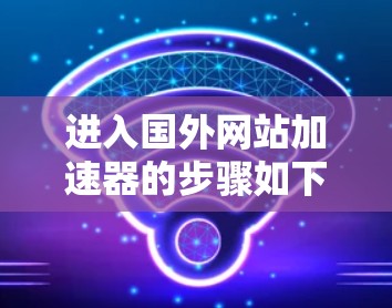 进入国外网站加速器的步骤如下