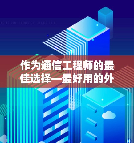 作为通信工程师的最佳选择—最好用的外网加速器推荐